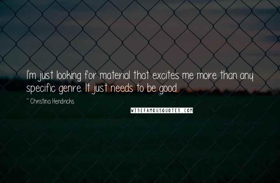 Christina Hendricks Quotes: I'm just looking for material that excites me more than any specific genre. It just needs to be good.