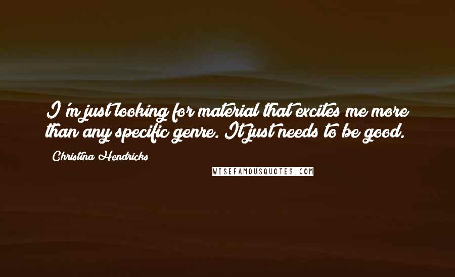 Christina Hendricks Quotes: I'm just looking for material that excites me more than any specific genre. It just needs to be good.