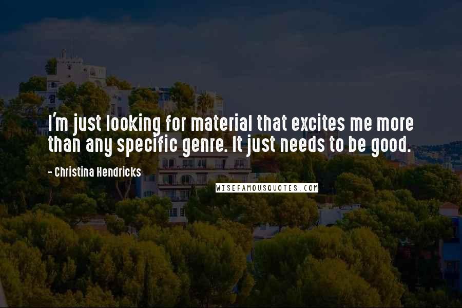 Christina Hendricks Quotes: I'm just looking for material that excites me more than any specific genre. It just needs to be good.