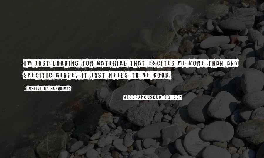 Christina Hendricks Quotes: I'm just looking for material that excites me more than any specific genre. It just needs to be good.