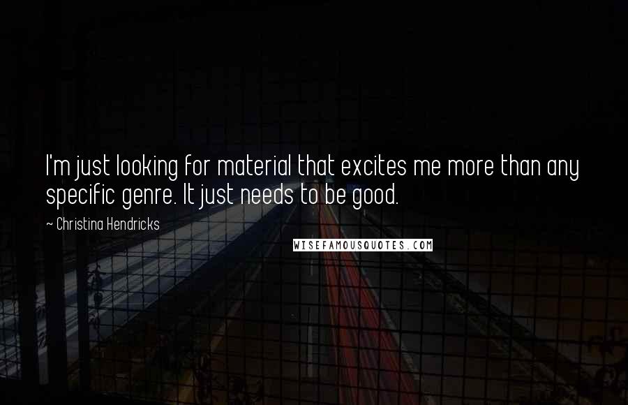 Christina Hendricks Quotes: I'm just looking for material that excites me more than any specific genre. It just needs to be good.