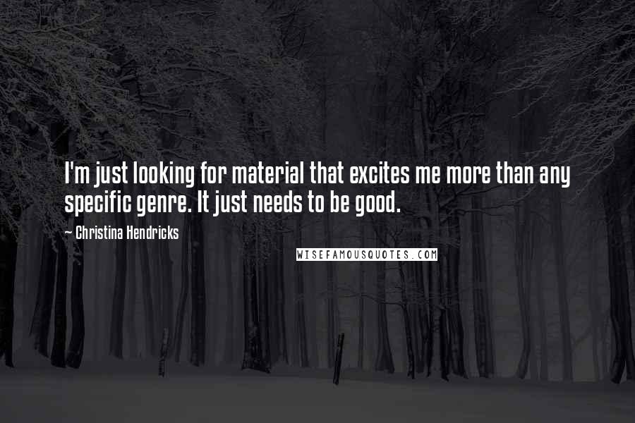 Christina Hendricks Quotes: I'm just looking for material that excites me more than any specific genre. It just needs to be good.