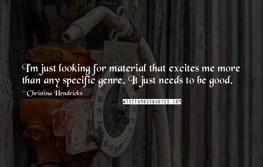 Christina Hendricks Quotes: I'm just looking for material that excites me more than any specific genre. It just needs to be good.