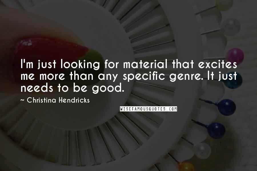 Christina Hendricks Quotes: I'm just looking for material that excites me more than any specific genre. It just needs to be good.