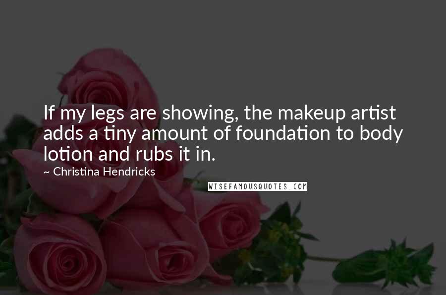 Christina Hendricks Quotes: If my legs are showing, the makeup artist adds a tiny amount of foundation to body lotion and rubs it in.