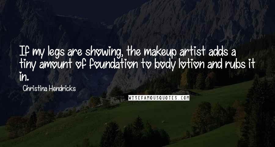 Christina Hendricks Quotes: If my legs are showing, the makeup artist adds a tiny amount of foundation to body lotion and rubs it in.