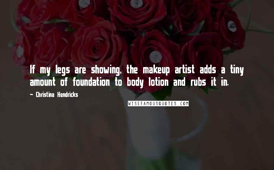 Christina Hendricks Quotes: If my legs are showing, the makeup artist adds a tiny amount of foundation to body lotion and rubs it in.