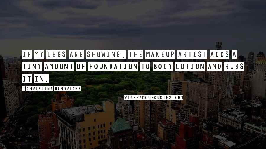 Christina Hendricks Quotes: If my legs are showing, the makeup artist adds a tiny amount of foundation to body lotion and rubs it in.