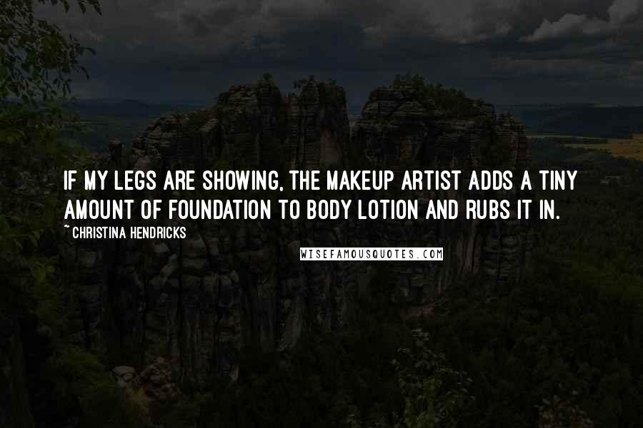 Christina Hendricks Quotes: If my legs are showing, the makeup artist adds a tiny amount of foundation to body lotion and rubs it in.