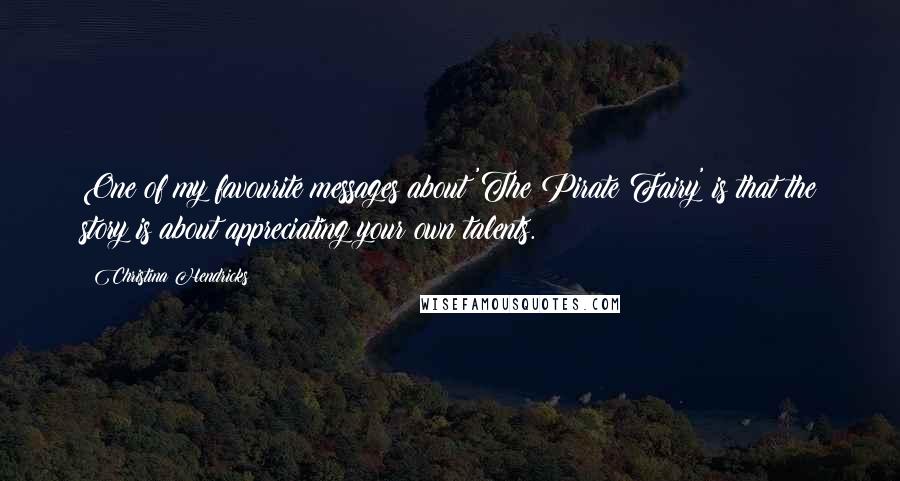 Christina Hendricks Quotes: One of my favourite messages about 'The Pirate Fairy' is that the story is about appreciating your own talents.