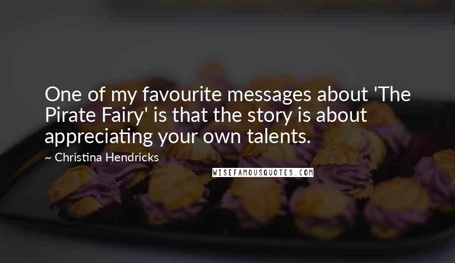 Christina Hendricks Quotes: One of my favourite messages about 'The Pirate Fairy' is that the story is about appreciating your own talents.