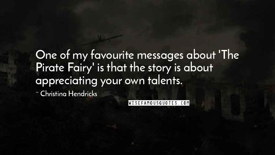 Christina Hendricks Quotes: One of my favourite messages about 'The Pirate Fairy' is that the story is about appreciating your own talents.