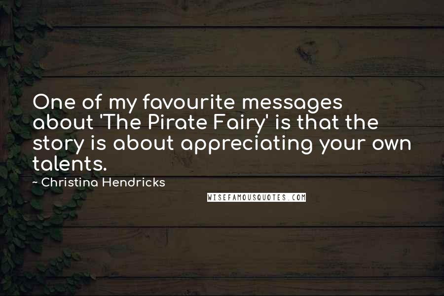 Christina Hendricks Quotes: One of my favourite messages about 'The Pirate Fairy' is that the story is about appreciating your own talents.