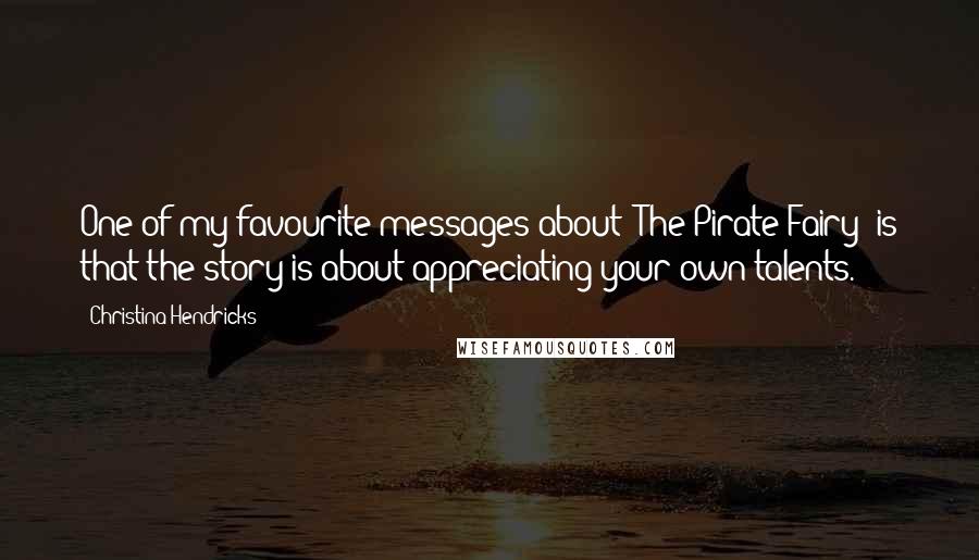 Christina Hendricks Quotes: One of my favourite messages about 'The Pirate Fairy' is that the story is about appreciating your own talents.