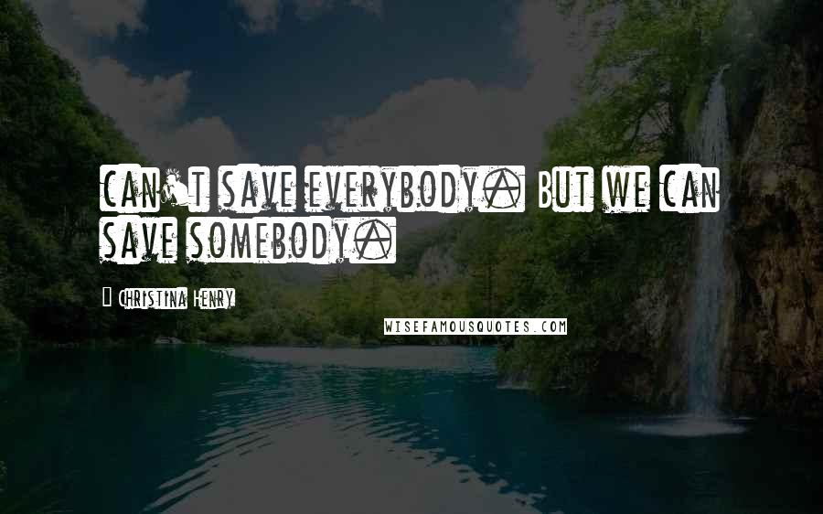 Christina Henry Quotes: can't save everybody. But we can save somebody.