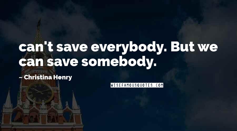 Christina Henry Quotes: can't save everybody. But we can save somebody.