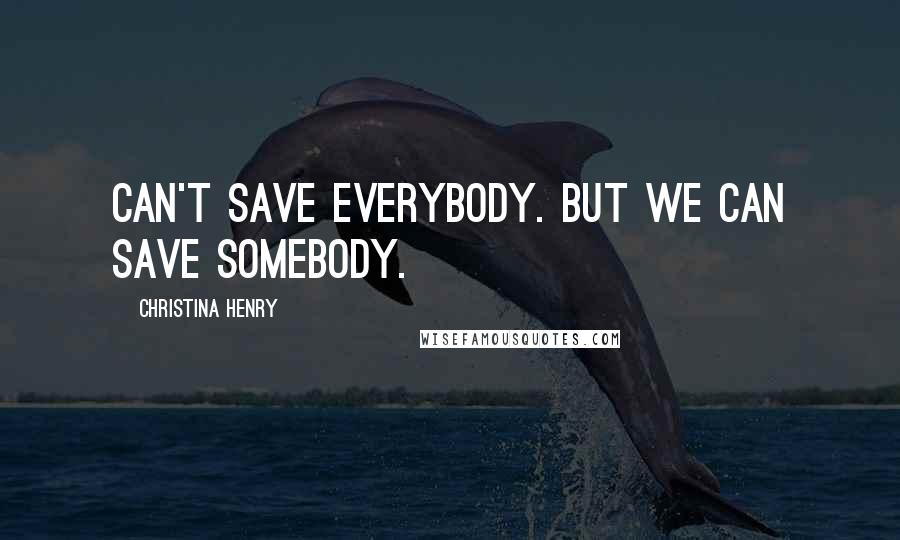 Christina Henry Quotes: can't save everybody. But we can save somebody.