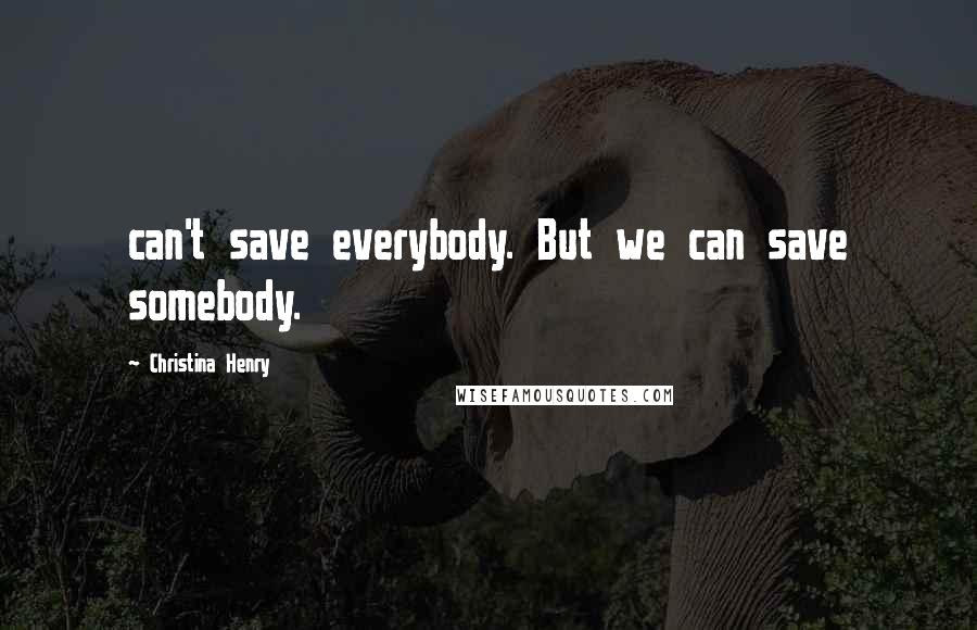 Christina Henry Quotes: can't save everybody. But we can save somebody.