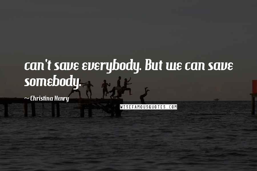 Christina Henry Quotes: can't save everybody. But we can save somebody.