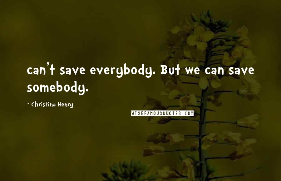 Christina Henry Quotes: can't save everybody. But we can save somebody.