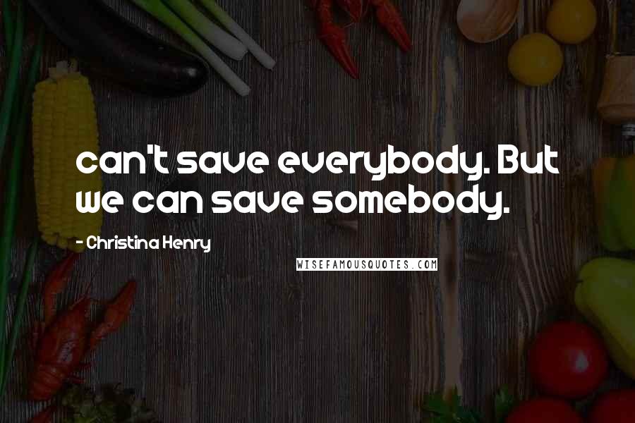 Christina Henry Quotes: can't save everybody. But we can save somebody.