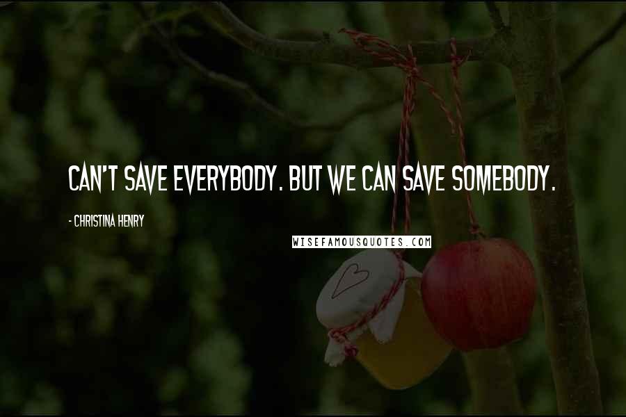 Christina Henry Quotes: can't save everybody. But we can save somebody.