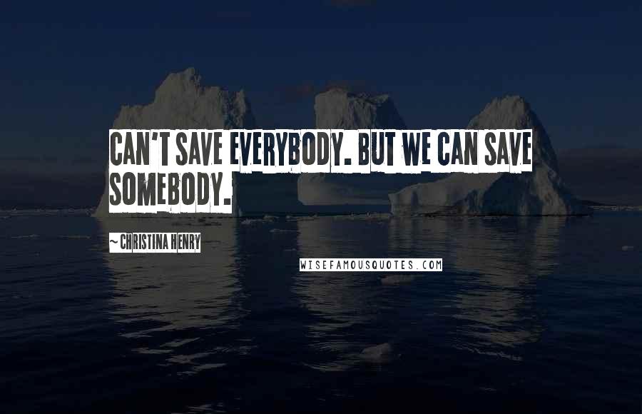 Christina Henry Quotes: can't save everybody. But we can save somebody.