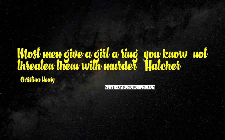 Christina Henry Quotes: Most men give a girl a ring, you know, not threaten them with murder." Hatcher