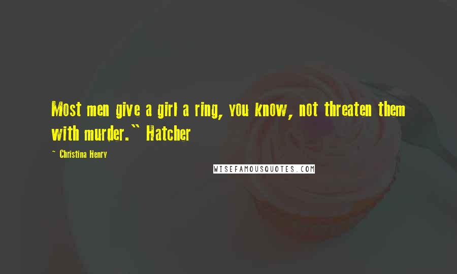 Christina Henry Quotes: Most men give a girl a ring, you know, not threaten them with murder." Hatcher