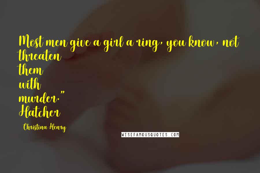 Christina Henry Quotes: Most men give a girl a ring, you know, not threaten them with murder." Hatcher