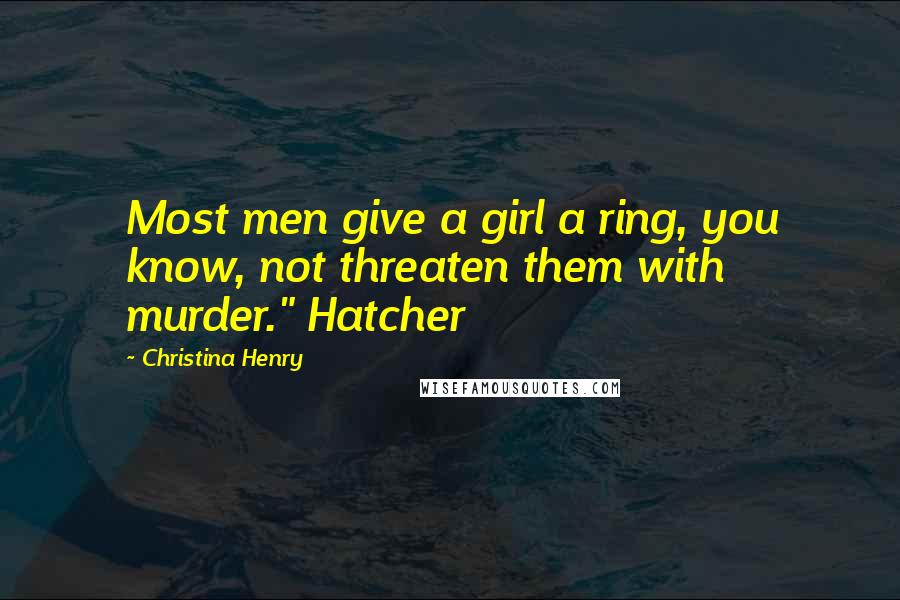 Christina Henry Quotes: Most men give a girl a ring, you know, not threaten them with murder." Hatcher