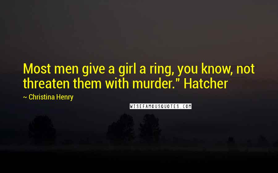 Christina Henry Quotes: Most men give a girl a ring, you know, not threaten them with murder." Hatcher