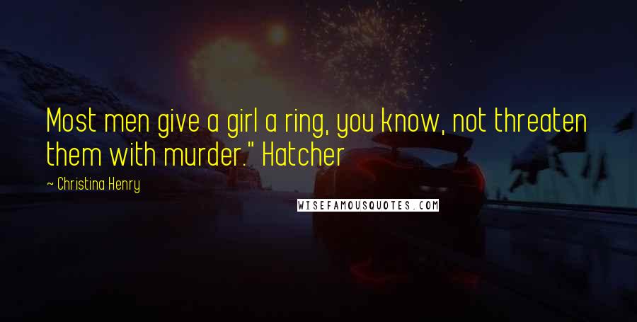 Christina Henry Quotes: Most men give a girl a ring, you know, not threaten them with murder." Hatcher