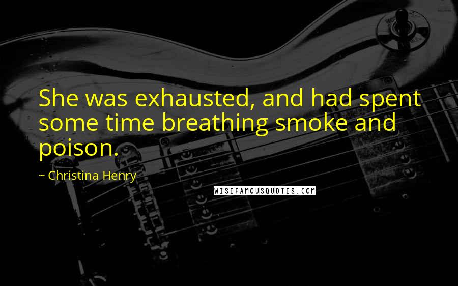 Christina Henry Quotes: She was exhausted, and had spent some time breathing smoke and poison.