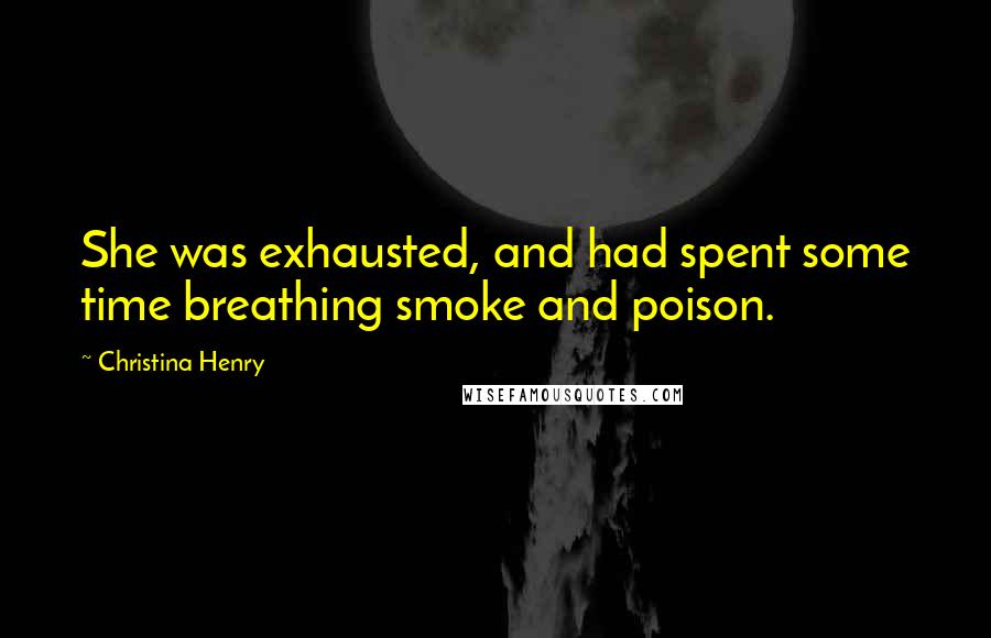 Christina Henry Quotes: She was exhausted, and had spent some time breathing smoke and poison.