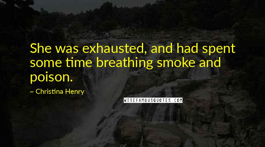 Christina Henry Quotes: She was exhausted, and had spent some time breathing smoke and poison.