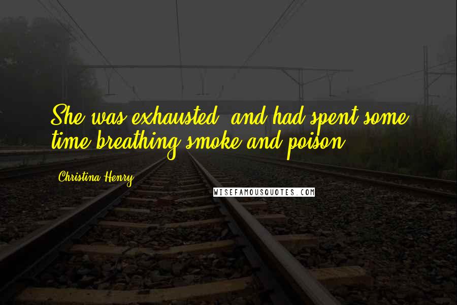 Christina Henry Quotes: She was exhausted, and had spent some time breathing smoke and poison.