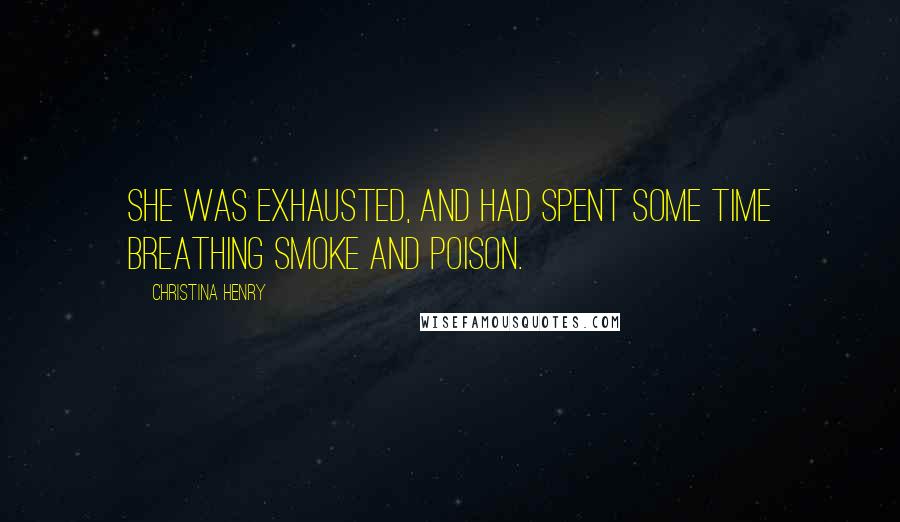 Christina Henry Quotes: She was exhausted, and had spent some time breathing smoke and poison.