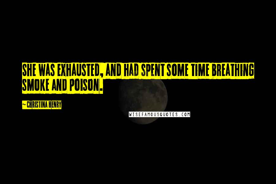 Christina Henry Quotes: She was exhausted, and had spent some time breathing smoke and poison.