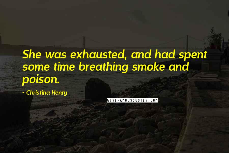 Christina Henry Quotes: She was exhausted, and had spent some time breathing smoke and poison.