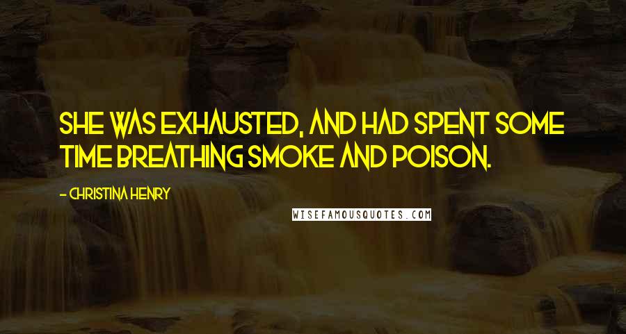 Christina Henry Quotes: She was exhausted, and had spent some time breathing smoke and poison.