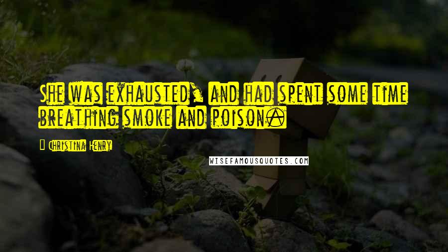 Christina Henry Quotes: She was exhausted, and had spent some time breathing smoke and poison.