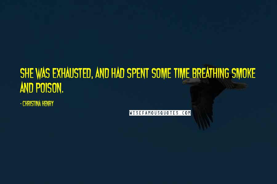 Christina Henry Quotes: She was exhausted, and had spent some time breathing smoke and poison.