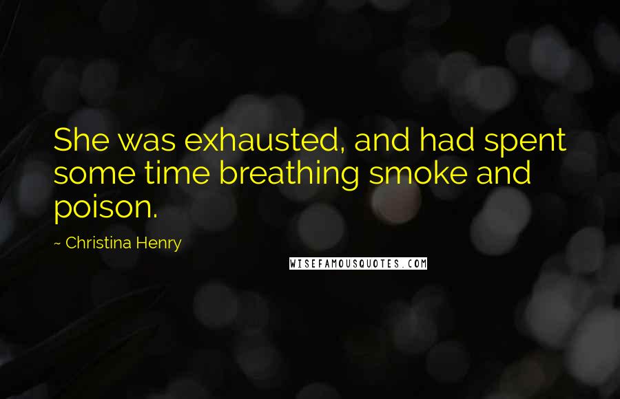 Christina Henry Quotes: She was exhausted, and had spent some time breathing smoke and poison.