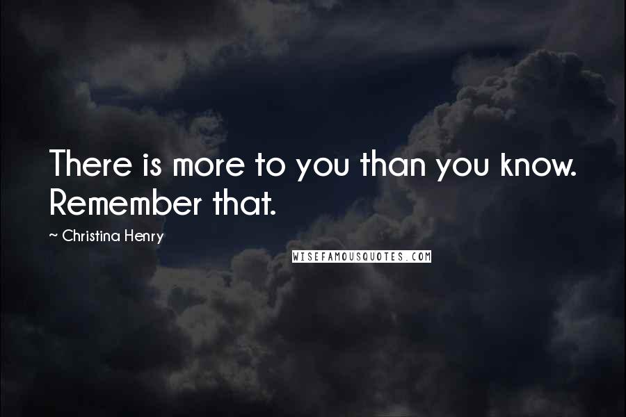 Christina Henry Quotes: There is more to you than you know. Remember that.