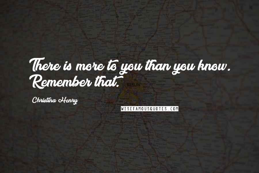 Christina Henry Quotes: There is more to you than you know. Remember that.