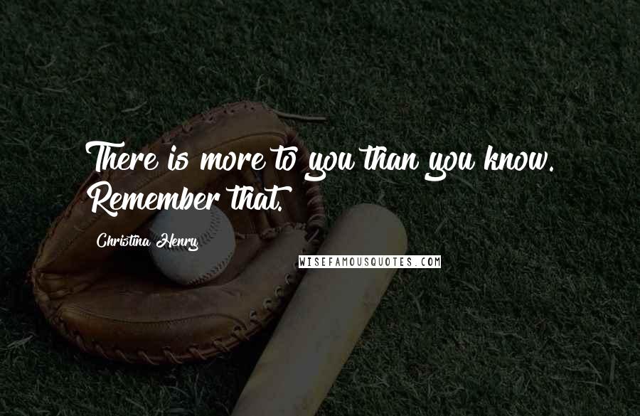 Christina Henry Quotes: There is more to you than you know. Remember that.