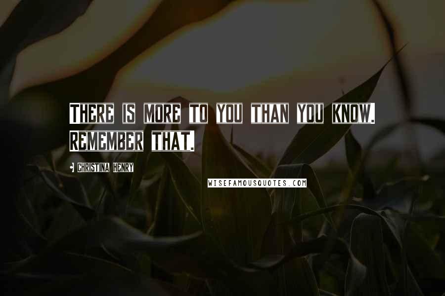 Christina Henry Quotes: There is more to you than you know. Remember that.