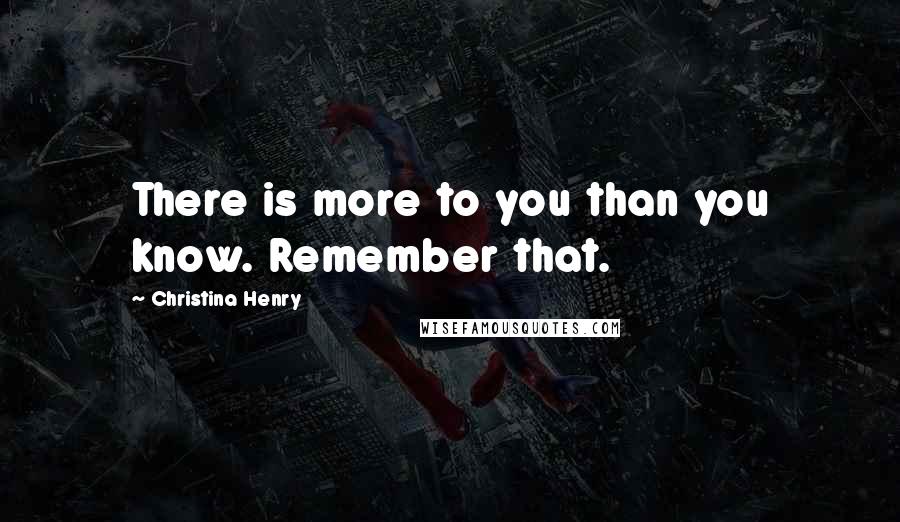 Christina Henry Quotes: There is more to you than you know. Remember that.