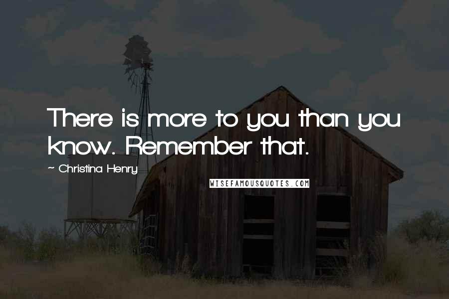 Christina Henry Quotes: There is more to you than you know. Remember that.